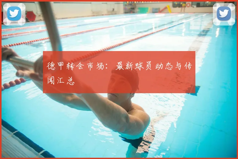 德甲转会市场：最新球员动态与传闻汇总
