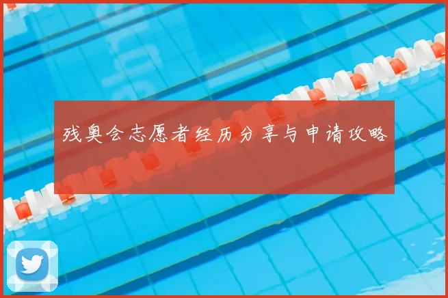 残奥会志愿者经历分享与申请攻略