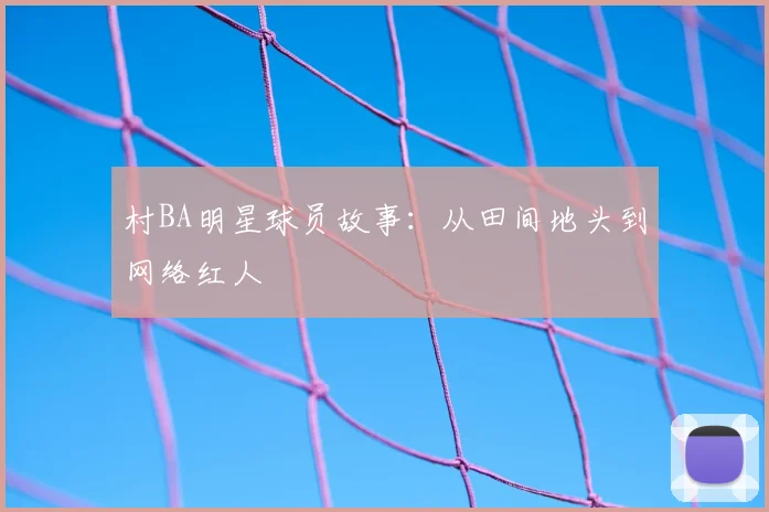 村BA明星球员故事：从田间地头到网络红人