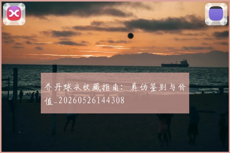 乔丹球衣收藏指南：真伪鉴别与价值_20260526144308